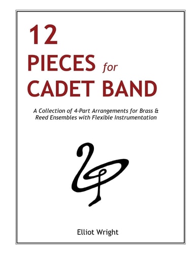 12 Pieces for Cadet Band A Collection of 4-Part Arrangements for Brass and Reed Ensembles with Flexible Instrumentation