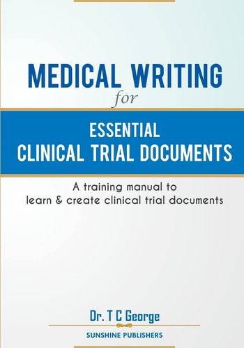 Medical Writing for Essential Clinical Trial Documents A Training Manual to Learn & Create Clinical Trial Documents