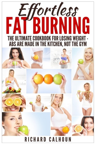 Effortless Fat Burning The Ultimate Cookbook for Losing Weight - Abs Are Made in the Kitchen, Not the Gym