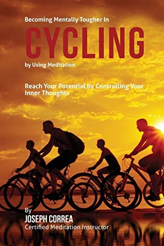 Becoming Mentally Tougher In Cycling by Using Meditation Reach Your Potential by Controlling Your Inner Thoughts