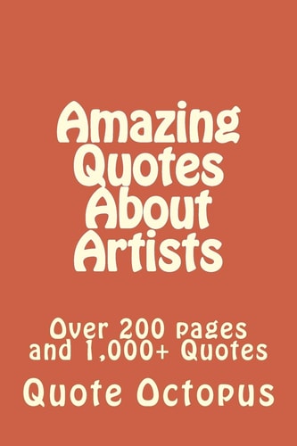 Amazing Quotes About Artists Over 200 Pages and 1,000+ Quotes