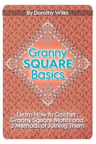 Granny Square Basics Learn How to Crochet Granny Square Motifs and 3 Methods of Joining Them