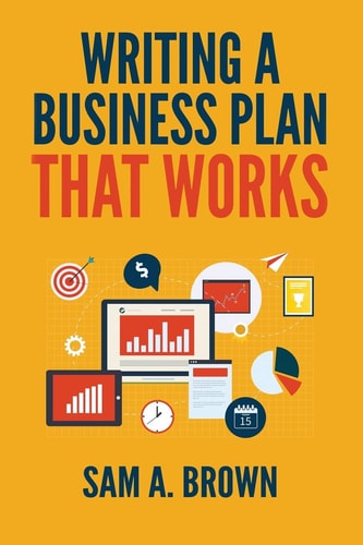 Writing a Business Plan That Works Create a Winning Business Plan and Strategy for Your Start-Up Business