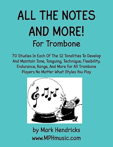 All The Notes And More for Trombone 70 Studies In Each Of The 12 Tonalities To Develop And Maintain Tone, Tonguing, Technique, Flexibility, Endurance, Range, And More For All Trombone Players No Matter What Styles You Play