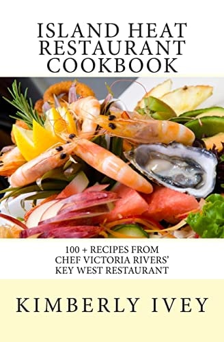 Island Heat Restaurant Cookbook 100 + Recipes from Chef Victoria Rivers' Key West Restaurant