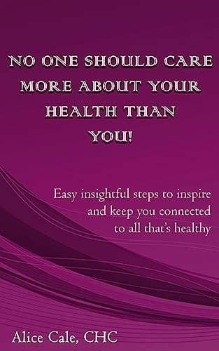 No One Should Care More about Your Health Than YOU! Easy Insightful Steps to Inspire and Keep You Connected to All That's Healthy