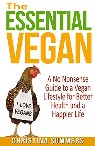 The Essential Vegan The No-Nonsense Guide to a Vegan Lifestyle for Better Health and Happiness