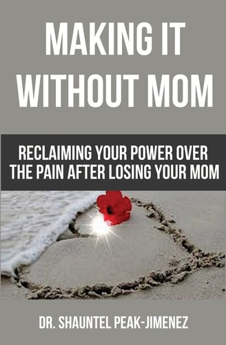 Making It Without Mom Reclaiming Your Power Over the Pain After Losing Your Mom