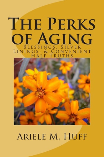 The Perks of Aging Blessings, Silver Linings, and Convenient Half Truths