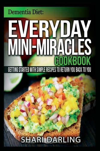 Dementia Diet: Everyday Mini-Miracles Cookbook Getting Started with Simple Recipes to Return You Back to You