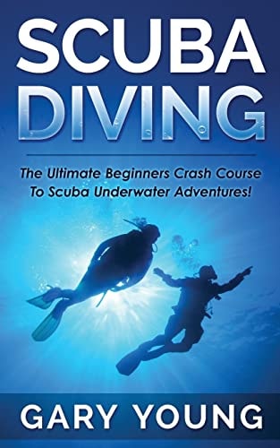 Scuba Diving The Ultimate Beginners Crash Course To Scuba Underwater Adventures!