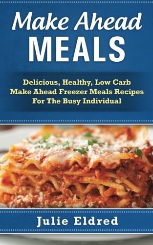 Make Ahead Meals Delicious, Healthy, Low Carb Make Ahead Freezer Meals Recipes For The Busy Individual