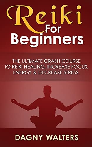 Reiki For Beginners The Ultimate Crash Course To Reiki Healing, Increase Focus, Energy & Decrease Stress