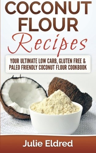 Coconut Flour Recipes Your Ultimate Low Carb, Gluten Free & Paleo Friendly Coconut Flour Cookbook