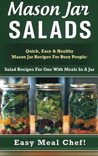 Mason Jar Salads Quick, Easy & Healthy Mason Jar Recipes For Busy People: Salad Recipes For One With Meals In A Jar