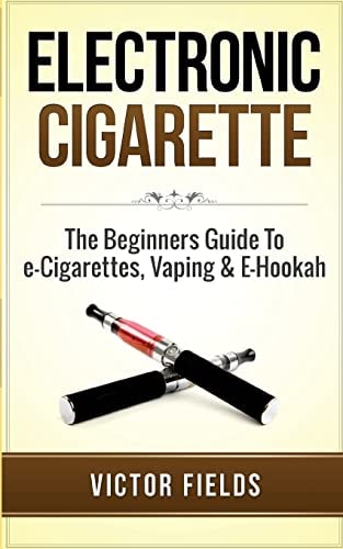 Electronic Cigarette The Beginners Guide To E-Cigarettes, Vaping & E-Hookah