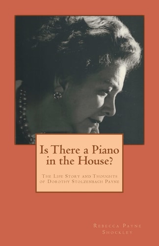 Is There a Piano in the House? The Life Story and Thoughts of Dorothy Stolzenbach Payne
