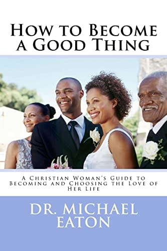 How to Become a Good Thing A Black Christian Woman's Guide to Becoming and Choosing the Love of Her Life