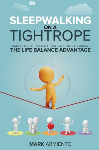 Sleepwalking on a Tightrope Transcend Life's Challenges Through Learning the Life Balance Advantage