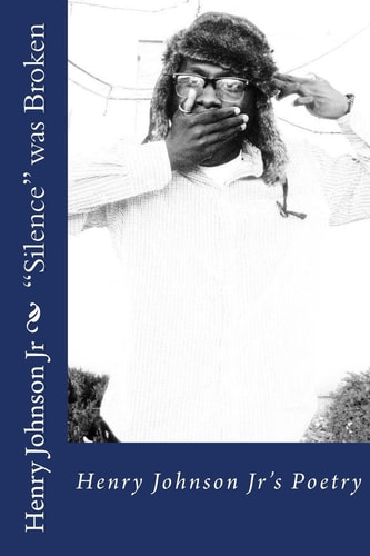 Silence Was Broken Inspirational, Educational, and Therapeutic Poetry by Henry Johnson Jr