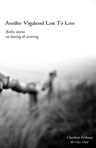 Another Vagabond Lost to Love Berlin Stories on Leaving and Arriving