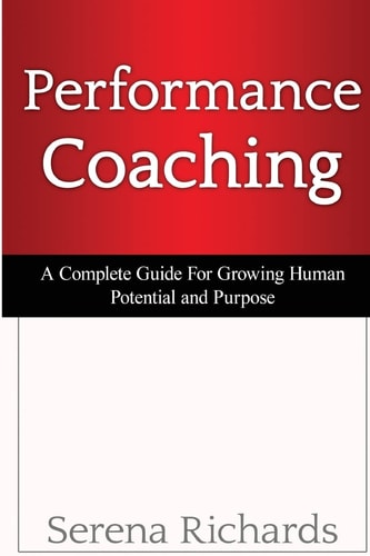 Performance Coaching A Complete Guide For Growing Human Potential and Purpose: : Advanced Coaching Techniques And Tools For Developing People