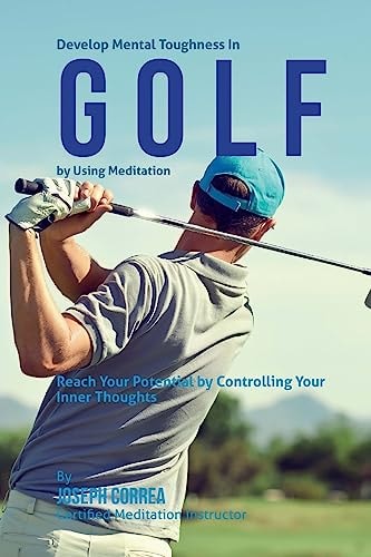Develop Mental Toughness In Golf by Using Meditation Reach Your Potential by Controlling Your Inner Thoughts