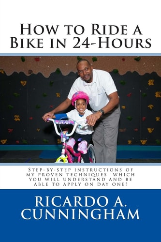 How to Ride a Bike In 24-Hours Step-By-step Instructions of My Proven Techniques Which You Will Understand and Be Able to Apply on Day One!