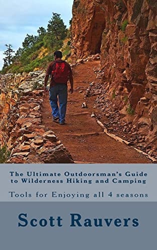 The Ultimate Outdoorsman's Guide to Wilderness Hiking and Camping Tools for Enjoying and Exploring All 4 Seasons