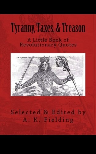 A Little Book of Revolutionary Quotes Tyranny, Taxes, & Treason