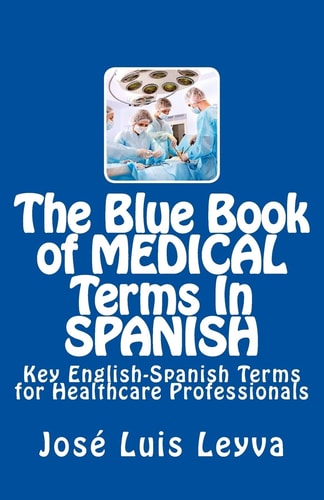 The Blue Book of Medical Terms in Spanish Key English-Spanish Terms for Healthcare Professionals