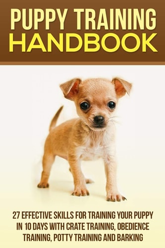 Puppy Training Handbook 27 Effective Skills for Training Your Puppy in 10 Days with Crate Training, Obedience Training, Potty Training and Barking