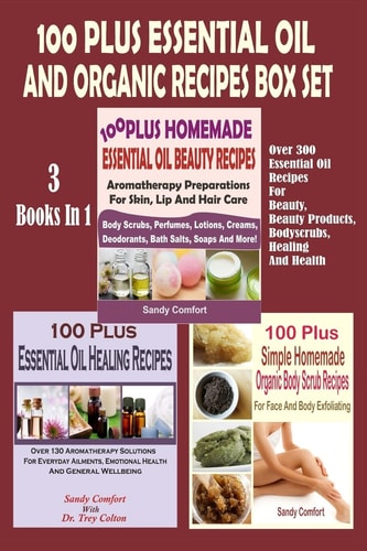 100 Plus Essential Oil And Organic Recipes Box Set Over 300 Essential Oil Recipes For Beauty, Beauty Products, Bodyscrubs, Healing And Health (3 Books In 1)