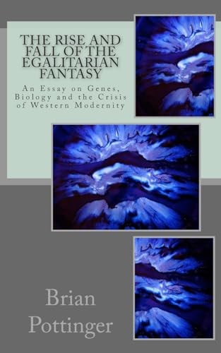 The Rise and Fall of the Egalitarian Fantasy Genes, Biology and The Crisis Of Western Modernity