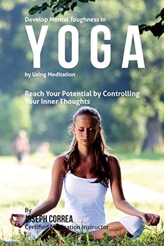Develop Mental Toughness in Yoga by Using Meditation Reach Your Potential by Controlling Your Inner Thoughts