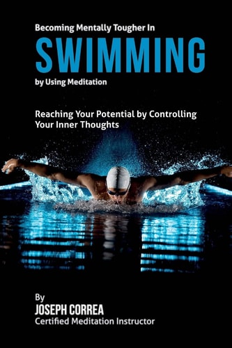 Becoming Mentally Tougher In Swimming by Using Meditation Reach Your Potential by Controlling Your Inner Thoughts