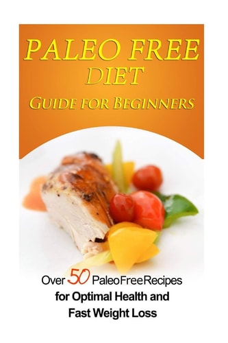 Paleo Free Diet Guide for Beginners Over 50 Paleo Free Diet Recipes for Optimal Health and Fast Weight Loss