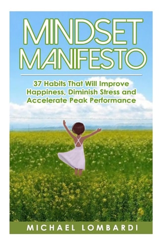 Mindset Manifesto 37 Habits That Will Improve Happiness, Diminish Stress and Accelerate Peak Performance