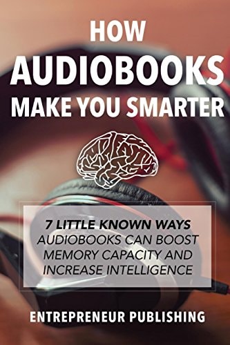 How Audiobooks Make You Smarter 7 Little Known Ways Audio Books Can Boost Memory Capacity And Increase Intelligence