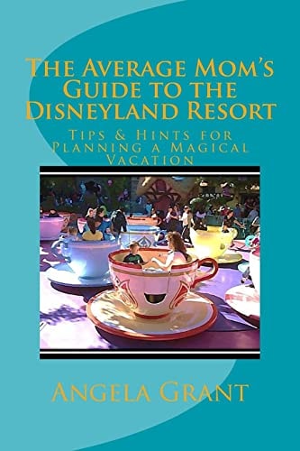The Average Mom's Guide to the Disneyland Resort Tips and Hints for Planning a Magical Vacation