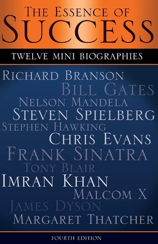 The Essence of Success 12 Mini Biographies: Richard Branson Bill Gates Nelson Mandela Steven Spielberg Stephen Hawking Chris Evans Frank Sinatra Tony Blair Imran Khan Malcolm X James Dyson and Thatcher