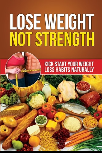 Lose Weight Not Strength Kick Start Your Weight Loss Habits Naturally
