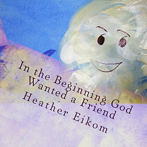 In the Beginning God Wanted a Friend The Story of How God Made Us