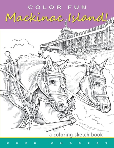 COLOR FUN - Mackinac Island! a Coloring Sketch Book Color All of Mackinac Island's Famous Treasures, Sights and Unique Things That It Has to Offer. Explore a Victorian Time of Life While Enjoying the Modern Day Pleasures of Mackinac Island