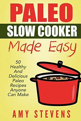 Paleo Slow Cooker Made Easy 50 Healthy And Delicious Paleo Recipes That Anyone Can Make