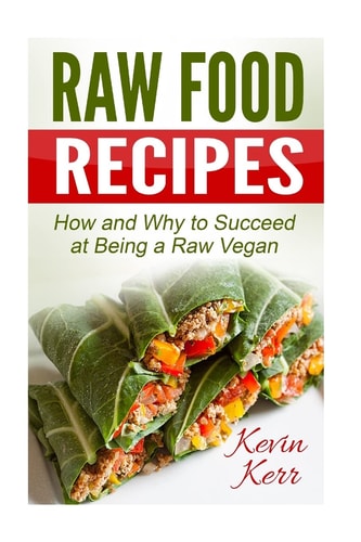 Raw Food Recipes How and Why to Succeed at Being a Raw Vegan.