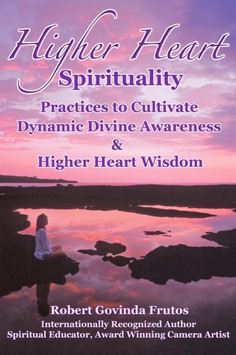 Higher Heart Spirituality Practices to Cultivate Dynamic Divine Awareness and Higher Heart Wisdom