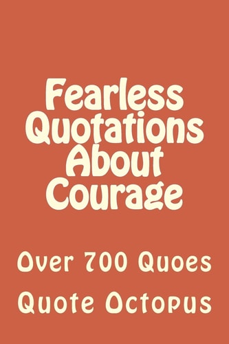 Fearless Quotations About Courage Over 700 Quoes