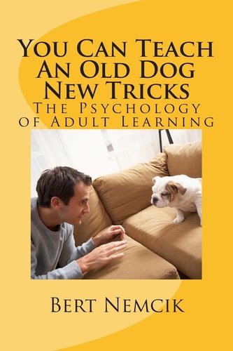 You Can Teach An Old Dog New Tricks The Psychology of Adult Learning