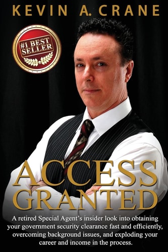 Access Granted A Retired Special Agent's Insider Look Into Obtaining Your Government Security Clearance Fast and Efficiently, Overcoming Background Issues, and Exploding Your Career and Income!